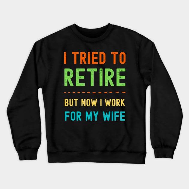 I Tried to Retire, But Now I Work for My Wife Crewneck Sweatshirt by apparel.tolove@gmail.com